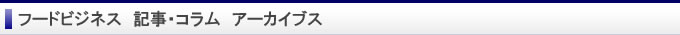 フードビジネス　記事・コラム　アーカイブス
