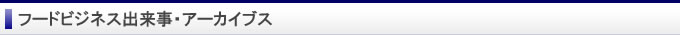 フードビジネス出来事・アーカイブス